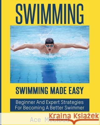 Swimming: Swimming Made Easy: Beginner and Expert Strategies For Becoming A Better Swimmer Ace McCloud 9781640480766 Pro Mastery Publishing - książka