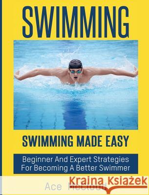 Swimming: Swimming Made Easy: Beginner and Expert Strategies For Becoming A Better Swimmer Ace McCloud 9781640483262 Pro Mastery Publishing - książka