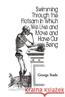 Swimming Through the Flotsam in Which We Live and Move and Have Our Being George Stade 9781441504388  - książka