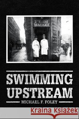 Swimming Upstream: Four Generations of Fishmongering Michael F. Foley 9781728371412 Authorhouse - książka