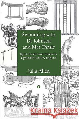 Swimming with Dr Johnson and Mrs Thrale: Sport, Health and Exercise in Eighteenth-Century England Allen, Julia 9780718892760 Lutterworth Press - książka