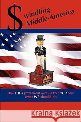 Swindling Middle-America How YOUR Government Works to Keep YOU Poor --- What WE Should Do Scott, Keith 9781430305699 Lulu.com - książka