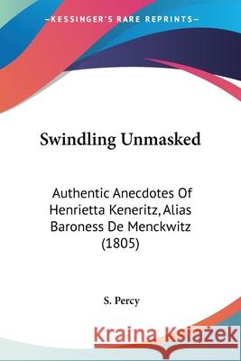 Swindling Unmasked: Authentic Anecdotes Of Henrietta Keneritz, Alias Baroness De Menckwitz (1805) S. Percy 9780548842737  - książka