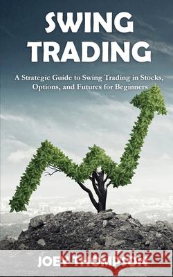 Swing Trading: A Strategic Guide to Swing Trading in Stocks, Options, and Futures for Beginners Joey Thompson 9781951345402 Novelty Publishing LLC - książka