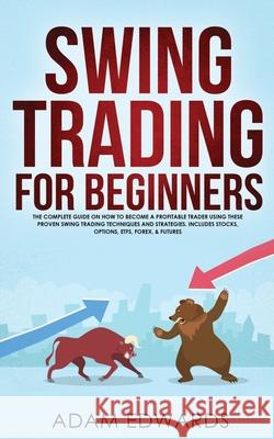 Swing Trading for Beginners: The Complete Guide on How to Become a Profitable Trader Using These Proven Swing Trading Techniques and Strategies. In Adam Edwards 9781951652043 Personal Finance - książka