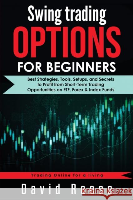 Swing Trading Options for Beginners: Best Strategies, Tools, Setups, and Secrets to Profit from Short-Term Trading Opportunities on ETF, Forex & Index David Reese 9781953693358 Create Your Reality - książka
