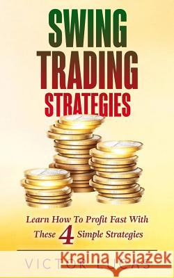 Swing Trading Strategies: Learn How to Profit Fast with These 4 Simple Strategies Victor Lucas 9781986625678 Createspace Independent Publishing Platform - książka