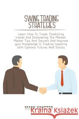 Swing Trading Strategies: Learn How To Trade, Predicting trends And Dominating The Market. Master Tips And Secrets And Improve your Knowledge In Mark Kratter 9781802679182 Mark Kratter - książka