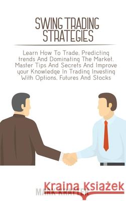 Swing Trading Strategies: Learn How To Trade, Predicting trends And Dominating The Market. Master Tips And Secrets And Improve your Knowledge In Mark Kratter 9781802679199 Mark Kratter - książka
