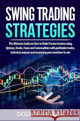 Swing Trading Strategies: The Ultimate Guide on How to Make Passive Income using Options, Stocks, Forex and Commodities with profitable trades, Douglas Elder 9781708036034 Independently Published - książka