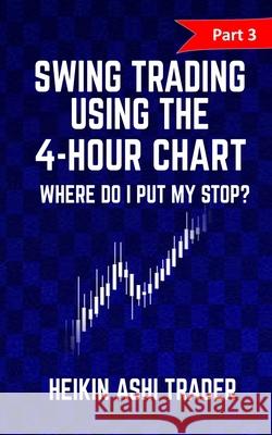 Swing Trading using the 4-hour chart 3: Part 3: Where Do I Put My stop? Heikin Ashi Trader 9781537509112 Createspace Independent Publishing Platform - książka