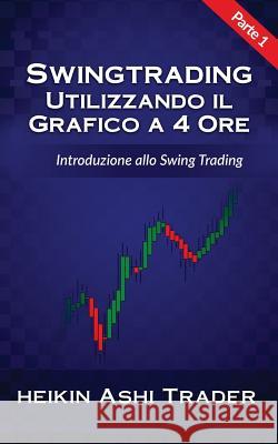 Swing Trading Utilizzando Il Grafico a 4 Ore 1: Parte 1: Introduzione Allo Swing Trading Heikin Ash 9781539961840 Createspace Independent Publishing Platform - książka