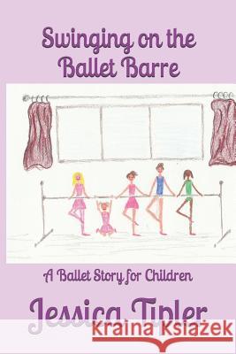 Swinging on the Ballet Barre: A Ballet Story for Children Jessica Joy Tipler 9781976845765 Independently Published - książka