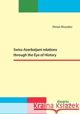 Swiss-Azerbaijani relations through the Eye of History Elman Muradov 9783959355162 Disserta Verlag - książka