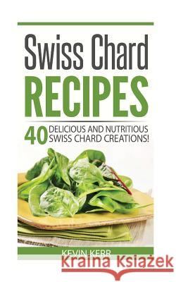 Swiss Chard Recipes: 40 Delicious and Nutritious Swiss Chard Recipes! Kevin Kerr 9781542969239 Createspace Independent Publishing Platform - książka