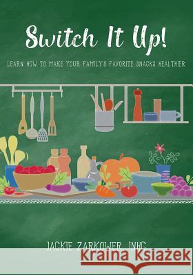 Switch It Up!: Learn How to Make Your Family's Favorite Snacks Healthier Jackie Zarkower 9781978166653 Createspace Independent Publishing Platform - książka