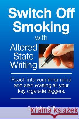 Switch Off Smoking with Altered State Writing: Reach into your inner mind and start erasing all your key cigarette triggers Cliff, John 9781533282224 Createspace Independent Publishing Platform - książka