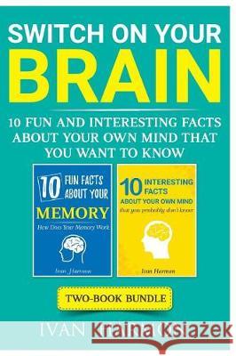 Switch On Your Brain: 10 Fun and Interesting Facts About Your Own Mind that You Want to Know Harmon, Ivan 9781974690725 Createspace Independent Publishing Platform - książka