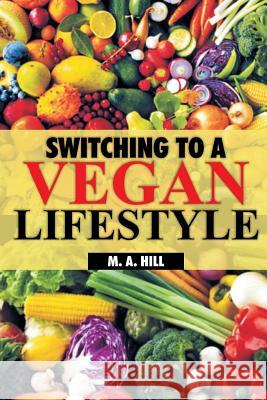 Switching to a Vegan Lifestyle M. a. Hill 9781985145948 Createspace Independent Publishing Platform - książka