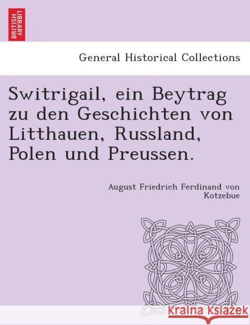 Switrigail, Ein Beytrag Zu Den Geschichten Von Litthauen, Russland, Polen Und Preussen. August Friedrich Ferdinand Von Kotzebue 9781241540111 British Library, Historical Print Editions - książka