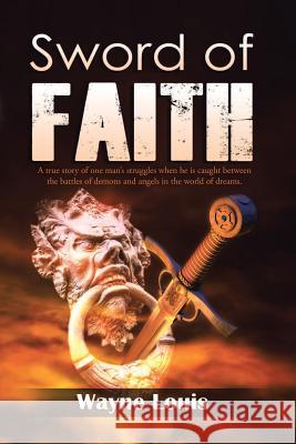 Sword of Faith: A true story of one man's struggles when he is caught between the battles of demons and angels in the world of dreams. Louis, Wayne 9781491742174 iUniverse - książka
