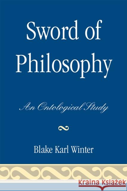 Sword of Philosophy: An Ontological Study Winter, Blake Karl 9780761844228 Not Avail - książka
