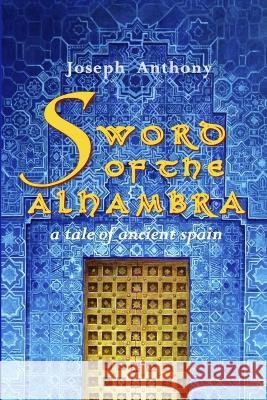 Sword of the Alhambra: A Tale of Ancient Spain Joseph Anthony 9780984697724 Azalea Art Press - książka