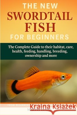 Swordtail Fish for Beginners: The Complete Guide to their habitat, care, health, feeding, handling, breeding, ownership and more Lucas, Martin 9798291073933 Independently Published - książka