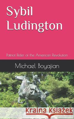 Sybil Ludington: Patriot Rider of the American Revolution Michael Boyajian 9781071134580 Independently Published - książka