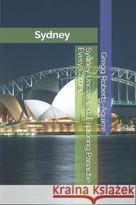 Sydney Uncovered: Exploring Panache in Every Corner Gregg Roberts-Aguirre 9798308035596 Independently Published - książka