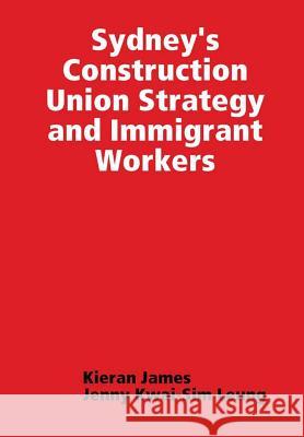 Sydney's Construction Union Strategy and Immigrant Workers Kieran James Jenny Kwai Leung 9780244043179 Lulu.com - książka