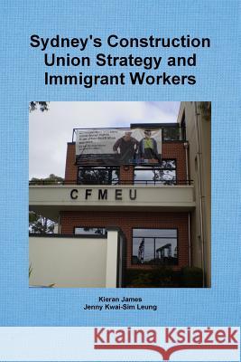 Sydney's Construction Union Strategy and Immigrant Workers Kieran James Jenny Kwai Leung 9780244639310 Lulu.com - książka