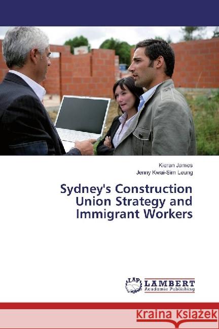 Sydney's Construction Union Strategy and Immigrant Workers James, Kieran; Leung, Jenny Kwai-Sim 9786134966078 LAP Lambert Academic Publishing - książka