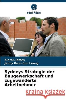 Sydneys Strategie der Baugewerkschaft und zugewanderte Arbeitnehmer Kieran James Jenny Kwai-Si 9786205302682 Verlag Unser Wissen - książka