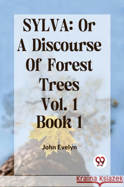 Sylva: Or A Discourse Of Forest Trees Vol. 1 Book 1 John Evelyn 9789359952055 Double 9 Books - książka