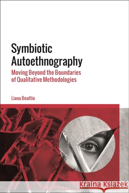 Symbiotic Autoethnography: Moving Beyond the Boundaries of Qualitative Methodologies Liana Beattie 9781350201385 Bloomsbury Academic - książka