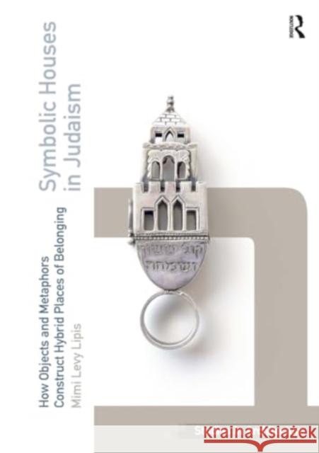 Symbolic Houses in Judaism: How Objects and Metaphors Construct Hybrid Places of Belonging Mimi Levy Lipis 9781032924533 Routledge - książka