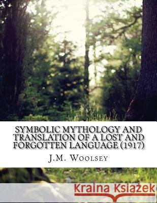 Symbolic Mythology and Translation of a Lost and Forgotten Language (1917) J. M. Woolsey 9781542960540 Createspace Independent Publishing Platform - książka