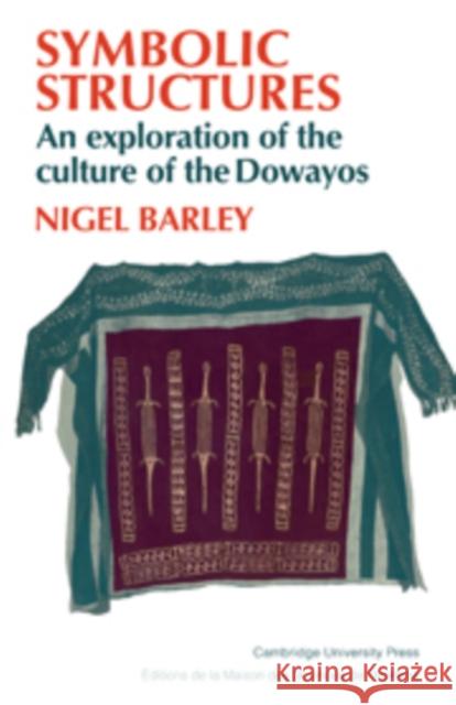 Symbolic Structures: An Exploration of the Culture of the Dowayos Barley, Nigel 9780521105347 Cambridge University Press - książka