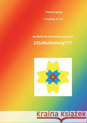 Symbolische alternative magische 23Selbstheilung777: 2. Auflage. Kraftvolle energiegeladene mächtige inspirierende 23Magie777 Spiegl, Thomas 9783755727941 Books on Demand - książka
