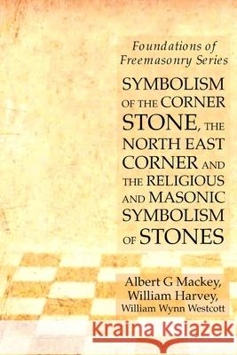 Symbolism of the Corner Stone, the North East Corner and the Religious and Masonic Symbolism of Stones: Foundations of Freemasonry Series William Harvey Albert G. Mackey William Wynn Westcott 9781631184123 Lamp of Trismegistus - książka