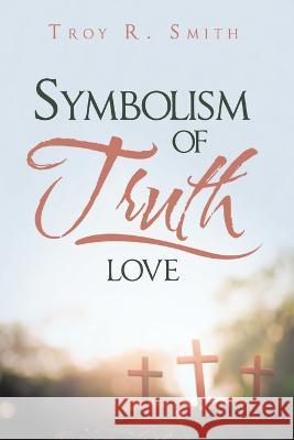 Symbolism of Truth: Love Troy R Smith   9781684717897 Lulu Publishing Services - książka