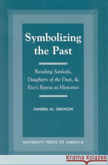 Symbolizing the Past: Reading Sankofa, Daughters of the Dust, & Eve's Bayou as Histories Grayson, Sandra M. 9780761817277 University Press of America - książka