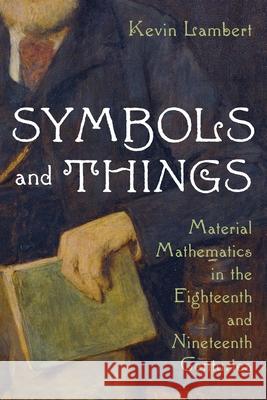 Symbols and Things: Material Mathematics in the Eighteenth and Nineteenth Centuries Lambert, Kevin 9780822946830 University of Pittsburgh Press - książka