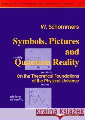 Symbols, Pictures and Quantum Reality - On the Theoretical Foundations of the Physical Universe W. Schommers 9789810220563 World Scientific Publishing Company - książka