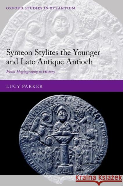 Symeon Stylites the Younger and Late Antique Antioch: From Hagiography to History Parker, Lucy 9780192865175 Oxford University Press - książka