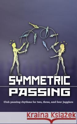 Symmetric Passing: Club passing rhythms for two, three, and four jugglers Wise, Matthew 9781477622315 Createspace Independent Publishing Platform - książka