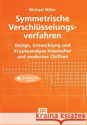 Symmetrische Verschlüsselungsverfahren: Design, Entwicklung Und Kryptoanalyse Klassischer Und Moderner Chiffren Miller, Michael 9783519023999 Vieweg+teubner Verlag - książka