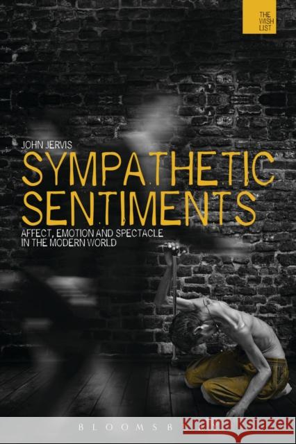 Sympathetic Sentiments: Affect, Emotion and Spectacle in the Modern World Jervis, John 9781472535603 Bloomsbury Academic - książka