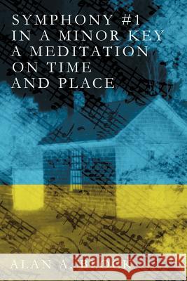 Symphony #1 in a Minor Key: A Meditation on Time and Place Block, Alan A. 9781475907797 iUniverse.com - książka